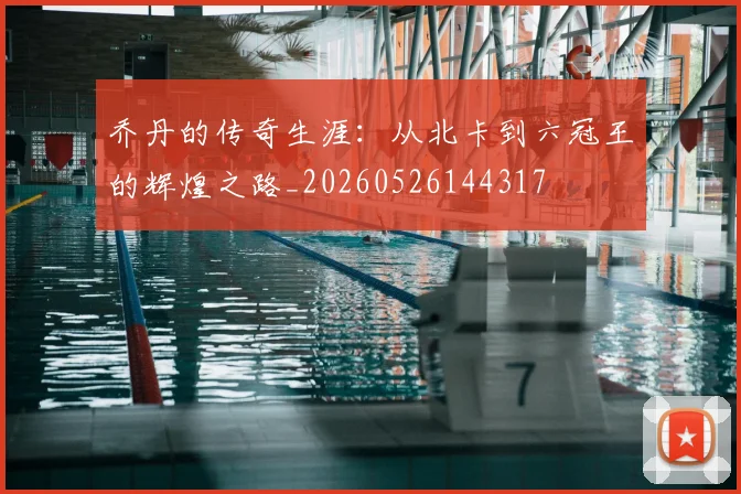 乔丹的传奇生涯:从北卡到六冠王的辉煌之路_20260526144317