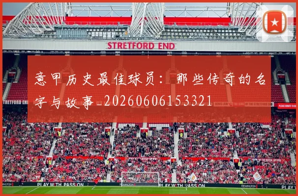 意甲历史最佳球员：那些传奇的名字与故事_20260606153321