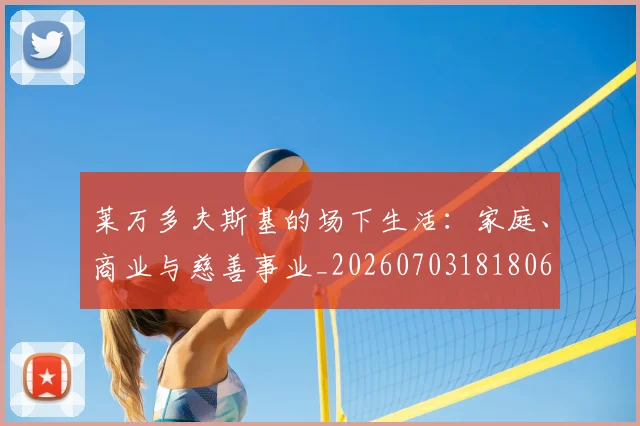 莱万多夫斯基的场下生活：家庭、商业与慈善事业_20260703181806