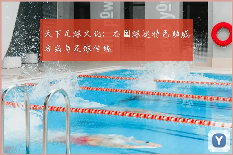 天下足球文化：各国球迷特色助威方式与足球传统