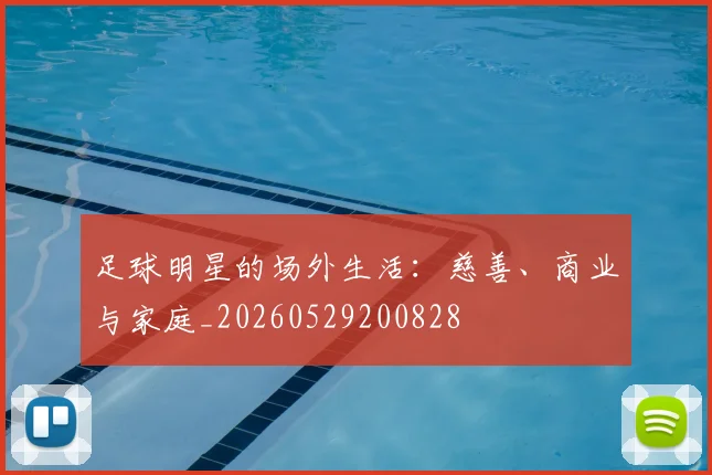 足球明星的场外生活：慈善、商业与家庭_20260529200828
