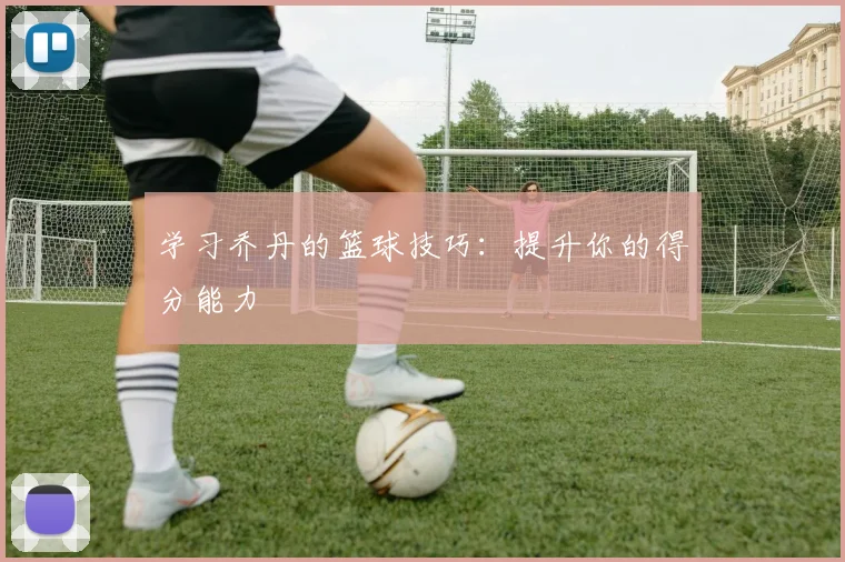 学习乔丹的篮球技巧:提升你的得分能力