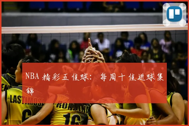 NBA 精彩五佳球：每周十佳进球集锦