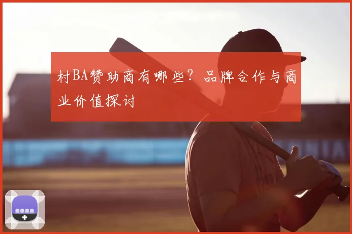 村BA赞助商有哪些？品牌合作与商业价值探讨
