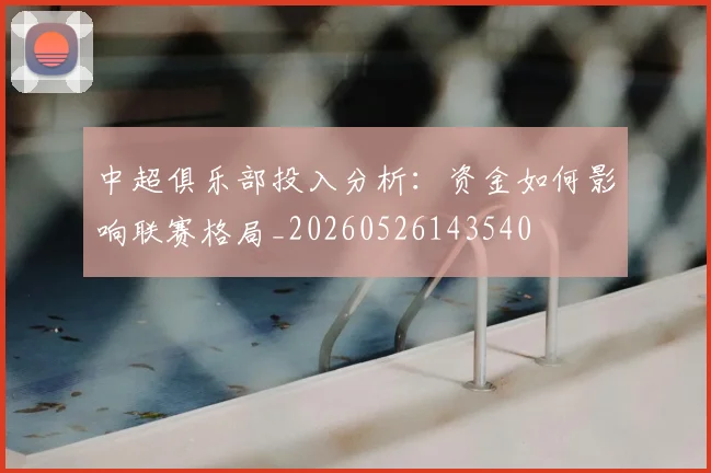 中超俱乐部投入分析：资金如何影响联赛格局_20260526143540