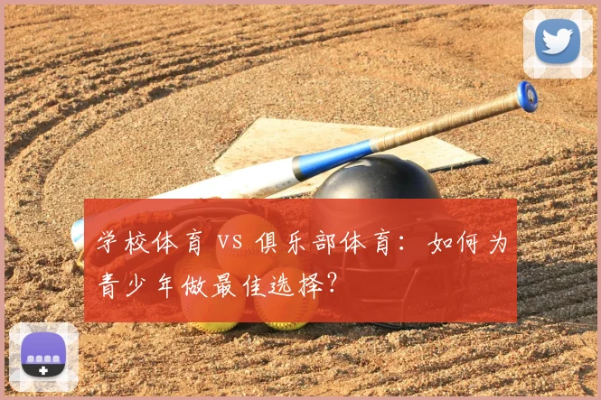 学校体育 vs 俱乐部体育:如何为青少年做最佳选择?