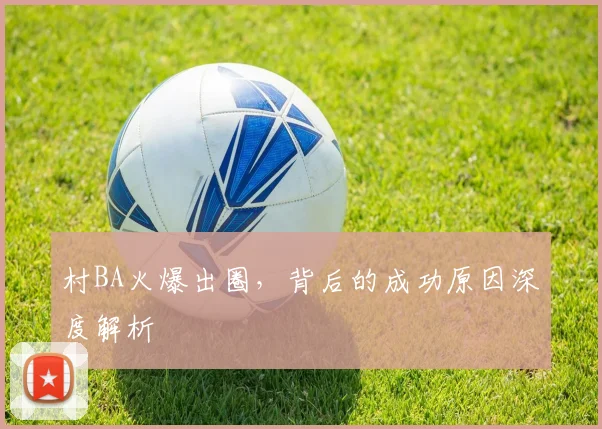 村BA火爆出圈,背后的成功原因深度解析