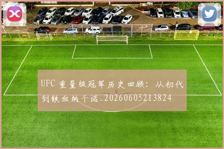 UFC 重量级冠军历史回顾:从初代到铁血纳干诺_20260605213824