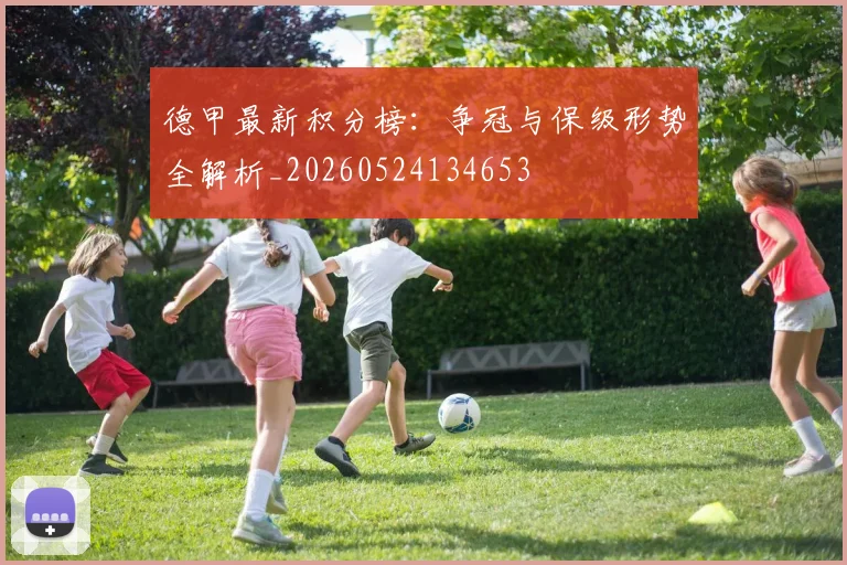 德甲最新积分榜：争冠与保级形势全解析_20260524134653