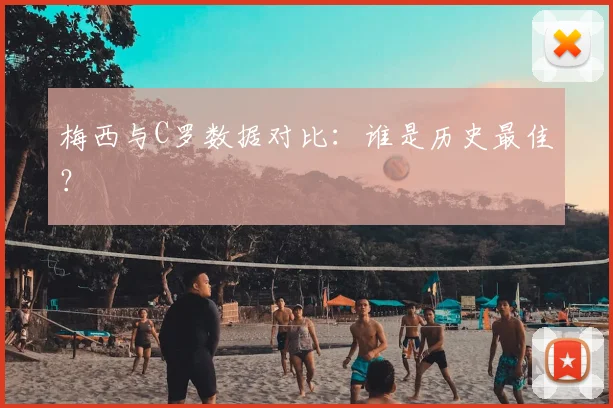 梅西与C罗数据对比：谁是历史最佳？