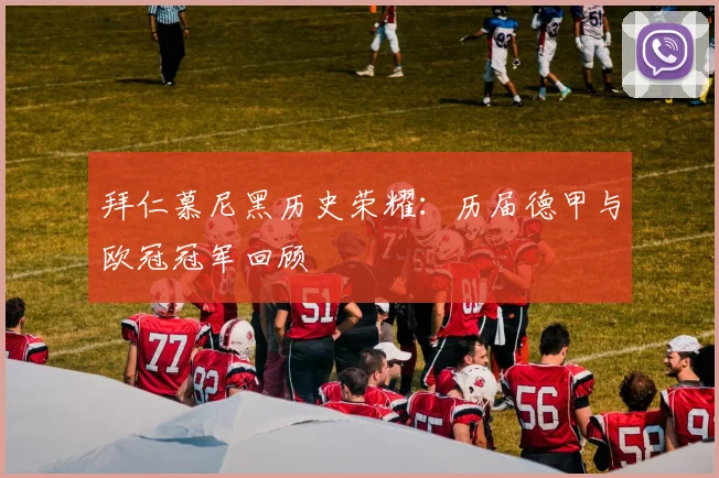 拜仁慕尼黑历史荣耀:历届德甲与欧冠冠军回顾
