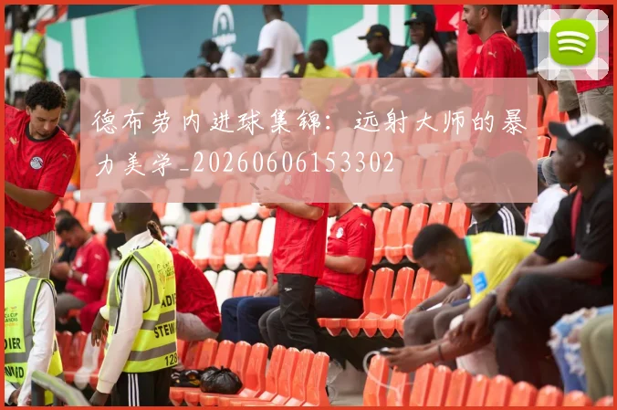 德布劳内进球集锦：远射大师的暴力美学_20260606153302