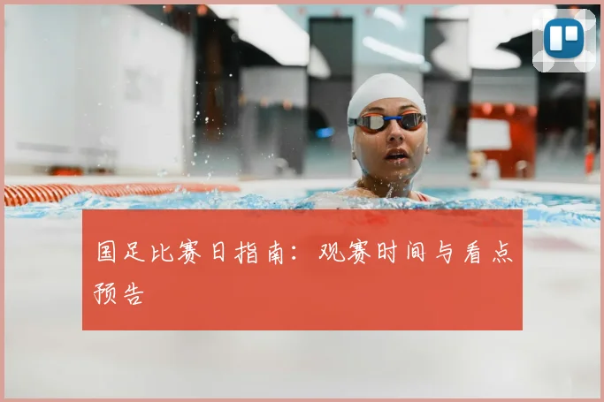 国足比赛日指南：观赛时间与看点预告