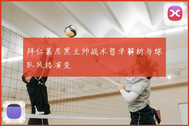 拜仁慕尼黑主帅战术哲学解析与球队风格演变