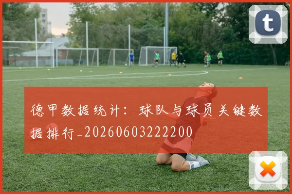 德甲数据统计:球队与球员关键数据排行_20260603222200