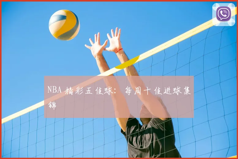 NBA 精彩五佳球：每周十佳进球集锦