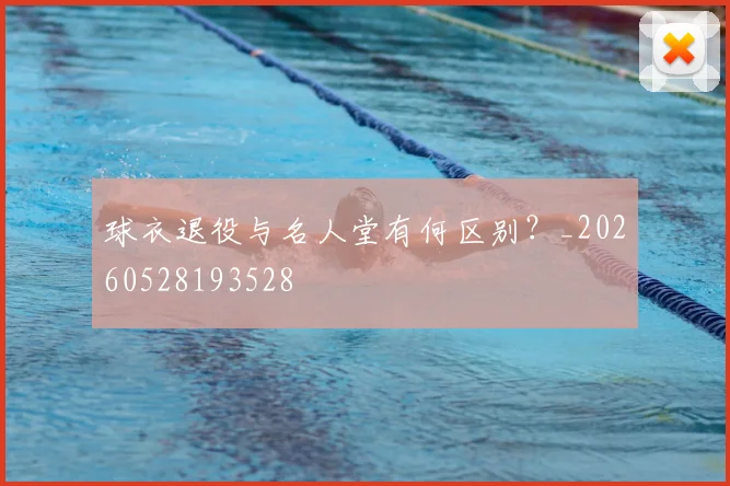 球衣退役与名人堂有何区别？_20260528193528