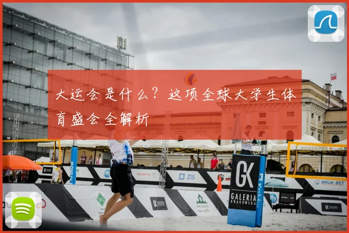 大运会是什么？这项全球大学生体育盛会全解析