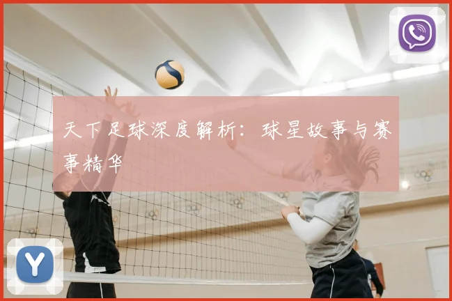 天下足球深度解析：球星故事与赛事精华