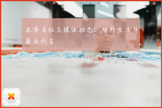 本泽马社交媒体动态：场外生活与商业代言