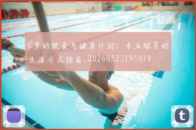 C罗的饮食与健身计划：专业球员的生活方式指南_20260523195018