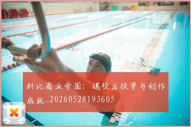 科比商业帝国:退役后投资与创作成就_20260528193605