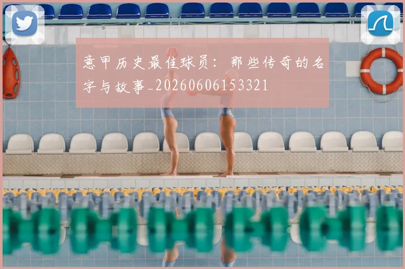 意甲历史最佳球员：那些传奇的名字与故事_20260606153321