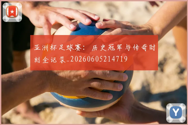 亚洲杯足球赛：历史冠军与传奇时刻全记录_20260605214719