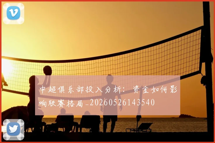 中超俱乐部投入分析：资金如何影响联赛格局_20260526143540
